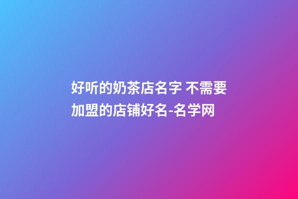 好听的奶茶店名字 不需要加盟的店铺好名-名学网-第1张-店铺起名-玄机派